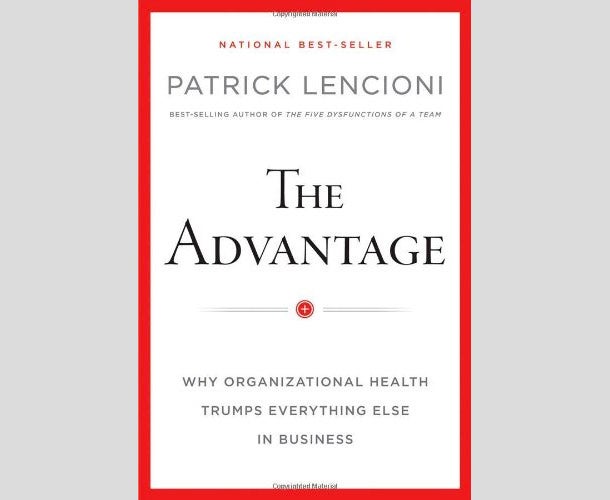 The Advantage: Why Organizational Health Trumps Everything Else In Business by Patrick Lencioni