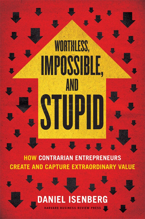 Worthless, Impossible and Stupid? Why Contrarian Business Ideas Make It Big