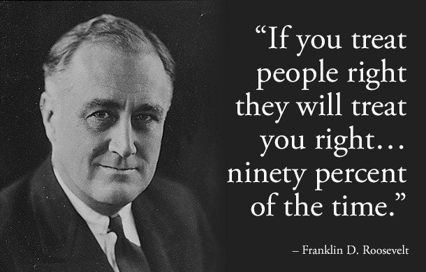 If you treat people right they will treat you rightâ€¦ ninety percent ...