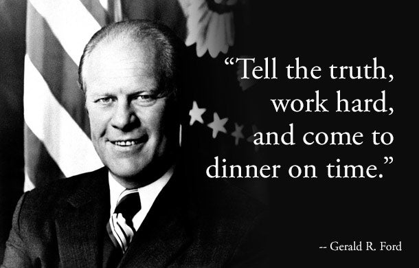Tell the truth, work hard, and come to dinner on time. -- Gerald R ...